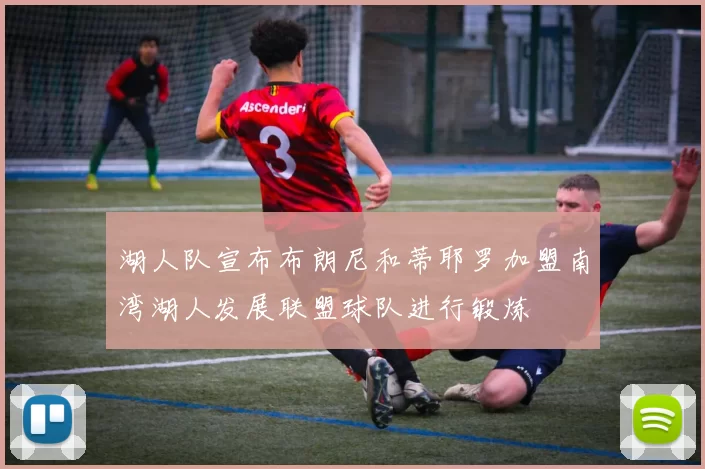 湖人队宣布布朗尼和蒂耶罗加盟南湾湖人发展联盟球队进行锻炼