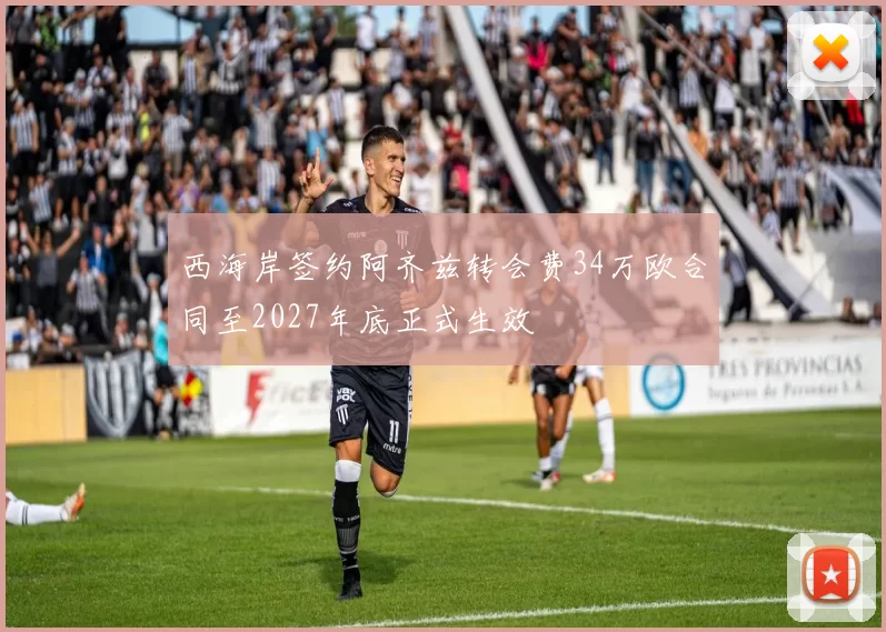西海岸签约阿齐兹转会费34万欧合同至2027年底正式生效