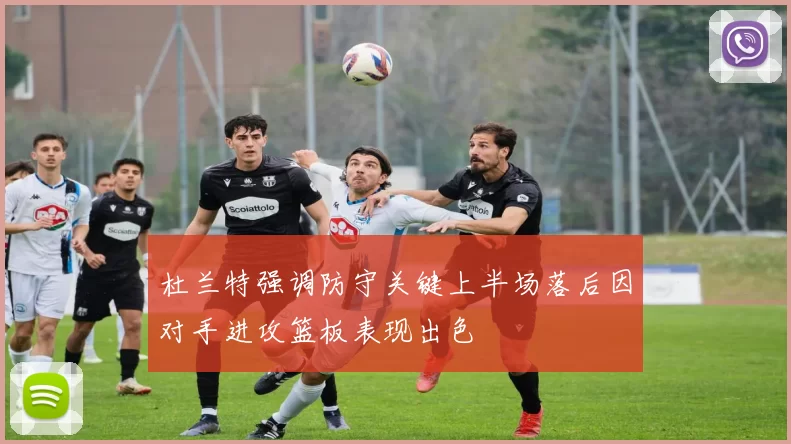 杜兰特强调防守关键上半场落后因对手进攻篮板表现出色