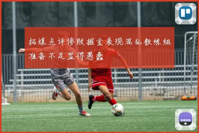拓媒点评惨败掘金表现混乱教练组准备不足显得愚蠢