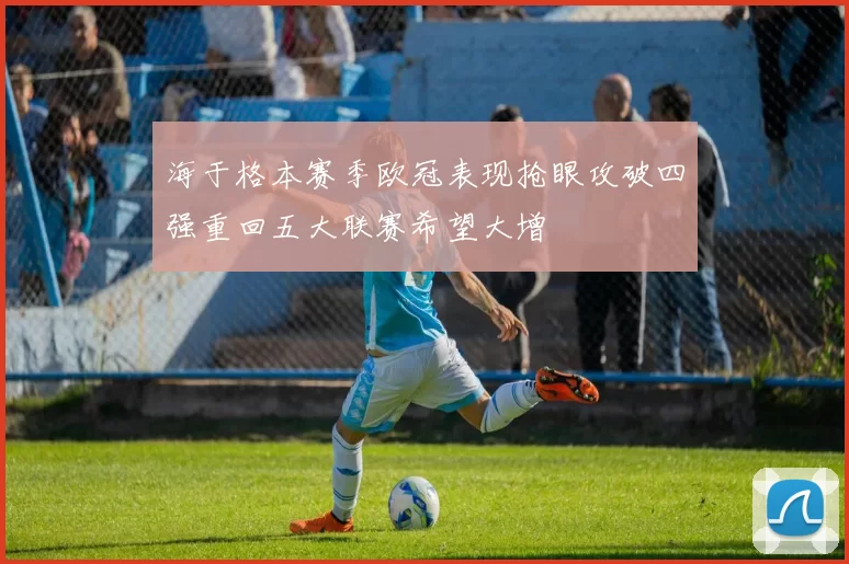 海于格本赛季欧冠表现抢眼攻破四强重回五大联赛希望大增