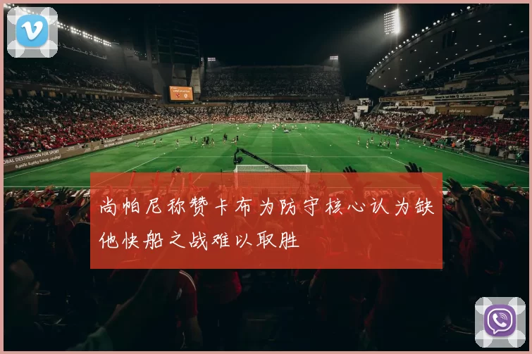 尚帕尼称赞卡布为防守核心认为缺他快船之战难以取胜