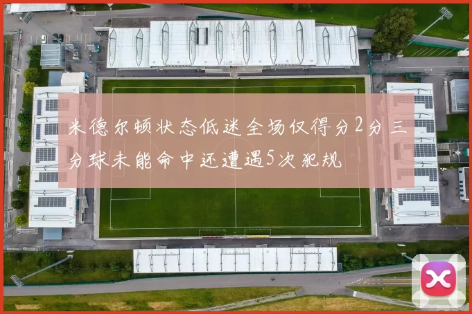 米德尔顿状态低迷全场仅得分2分三分球未能命中还遭遇5次犯规