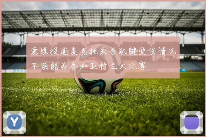意媒报道麦克托米奈肌腱受伤情况不明能否参加亚特兰大比赛