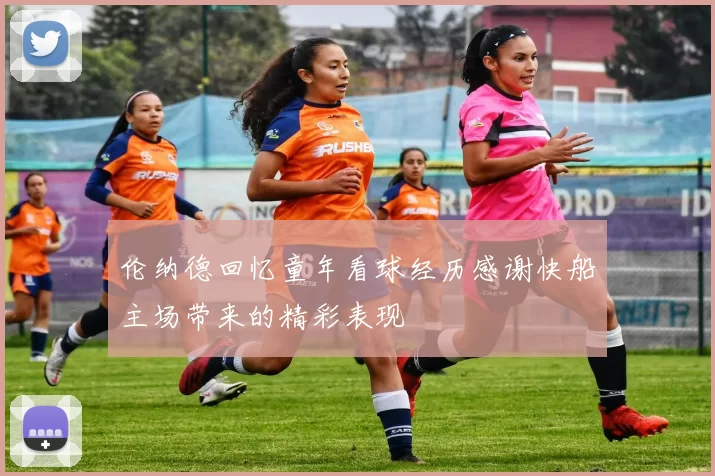 伦纳德回忆童年看球经历感谢快船主场带来的精彩表现